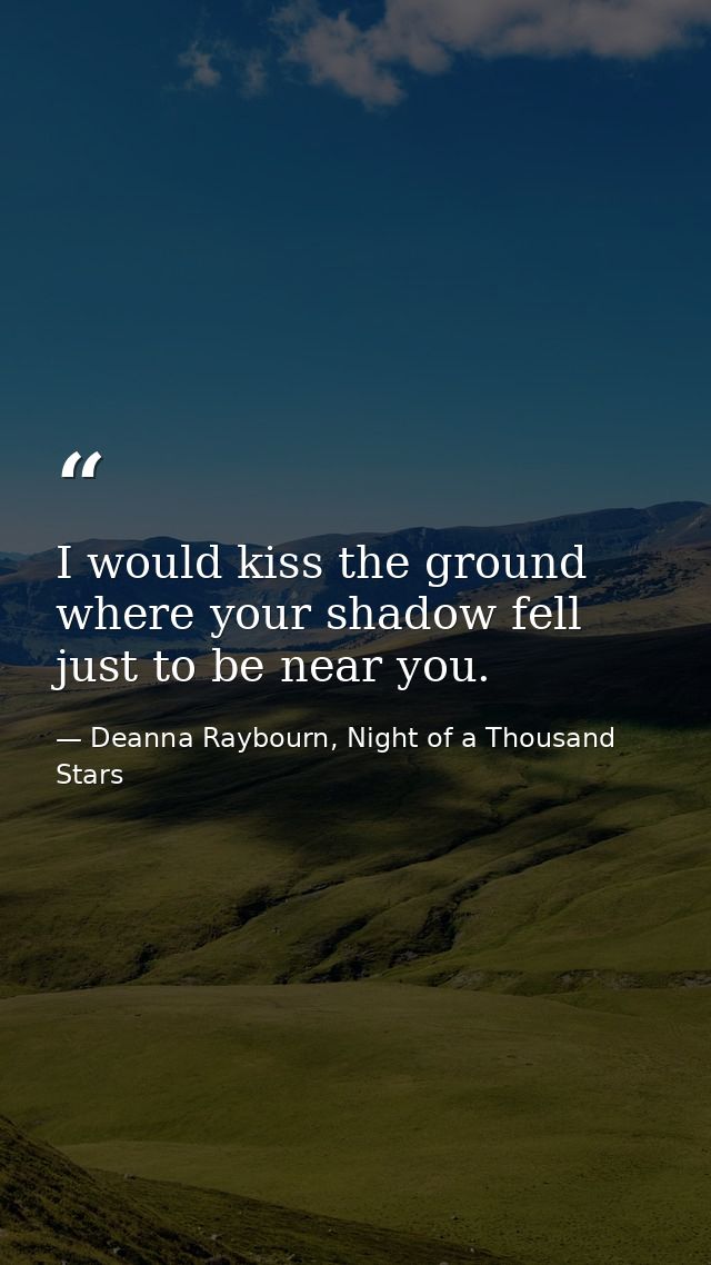 I would kiss the ground where your shadow fell just to be near you. — Deanna Raybourn, Night of a Thousand Stars