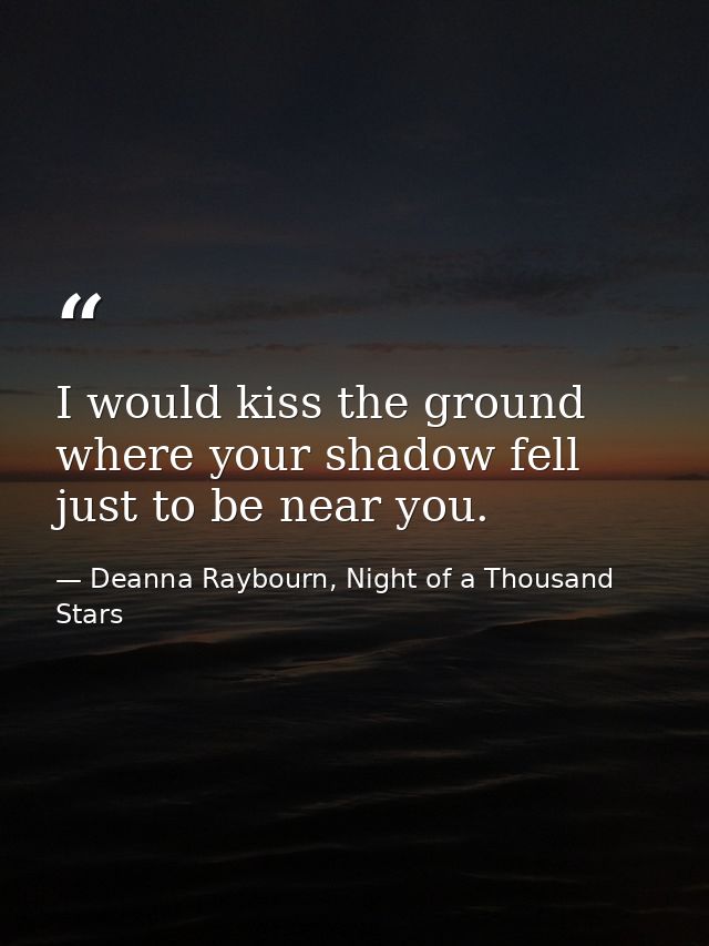 I would kiss the ground where your shadow fell just to be near you. — Deanna Raybourn, Night of a Thousand Stars