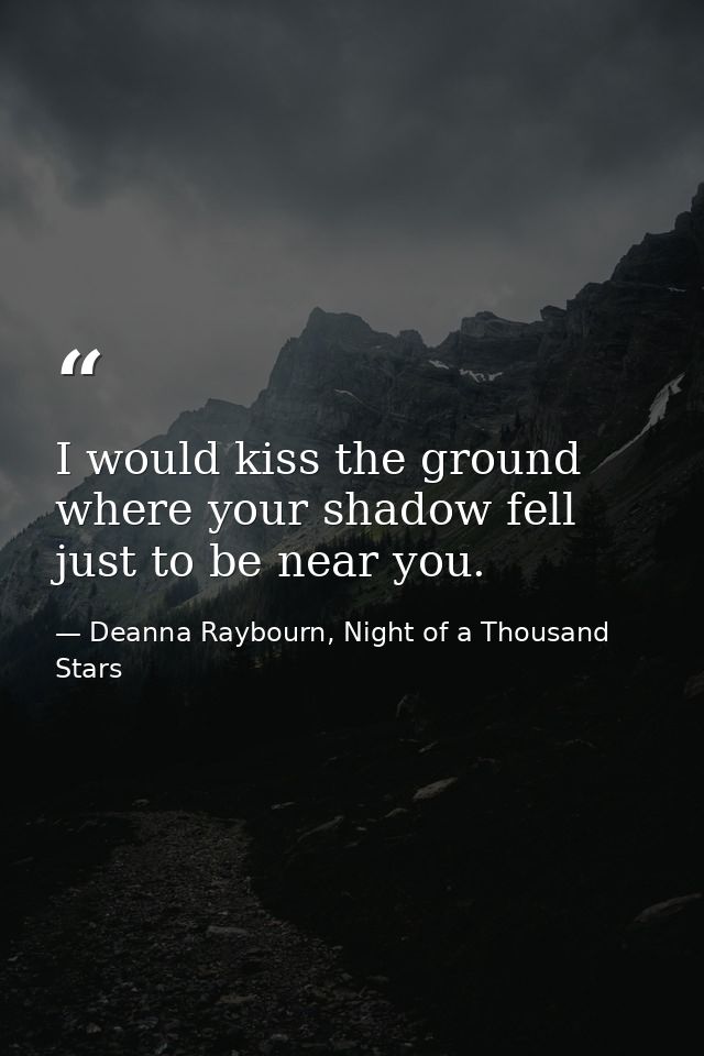 I would kiss the ground where your shadow fell just to be near you. — Deanna Raybourn, Night of a Thousand Stars