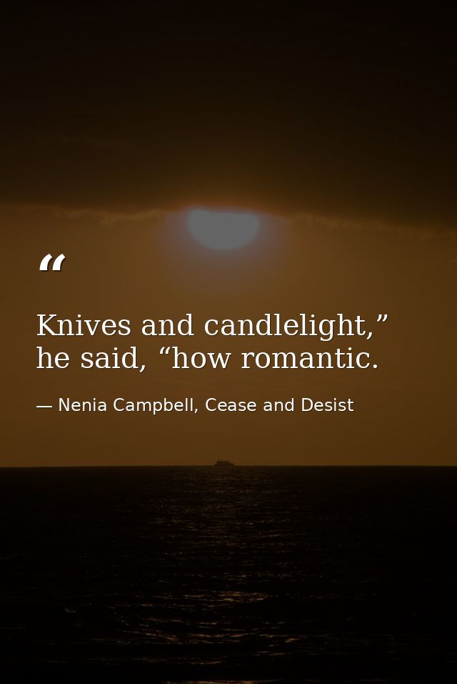 Knives and candlelight,” he said, “how romantic. — Nenia Campbell, Cease and Desist
