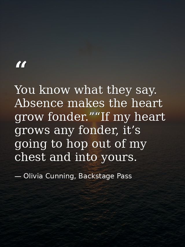 You know what they say. Absence makes the heart grow fonder.”“If my heart grows any fonder, it’s going to hop out of my  — Olivia Cunning, Backstage Pass