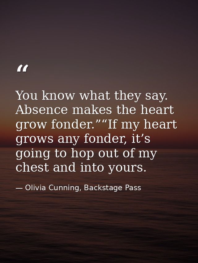 You know what they say. Absence makes the heart grow fonder.”“If my heart grows any fonder, it’s going to hop out of my  — Olivia Cunning, Backstage Pass