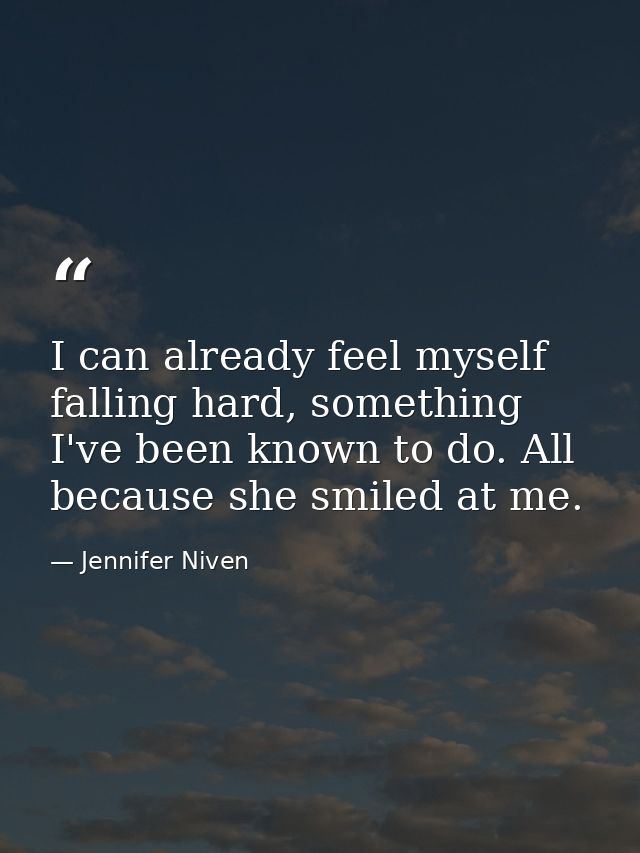 I can already feel myself falling hard, something I've been known to do. All because she smiled at me. — Jennifer Niven