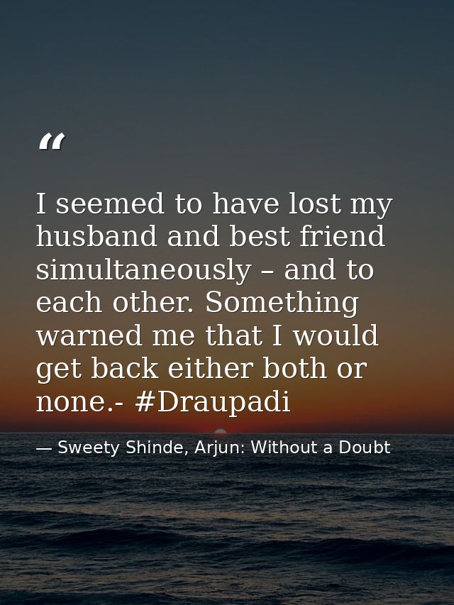 I seemed to have lost my husband and best friend simultaneously – and to each other. Something warned me that I would ge — Sweety Shinde, Arjun: Without a Doubt