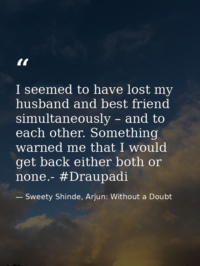 I seemed to have lost my husband and best friend simultaneously – and to each other. Something warned me that I would ge — Sweety Shinde, Arjun: Without a Doubt