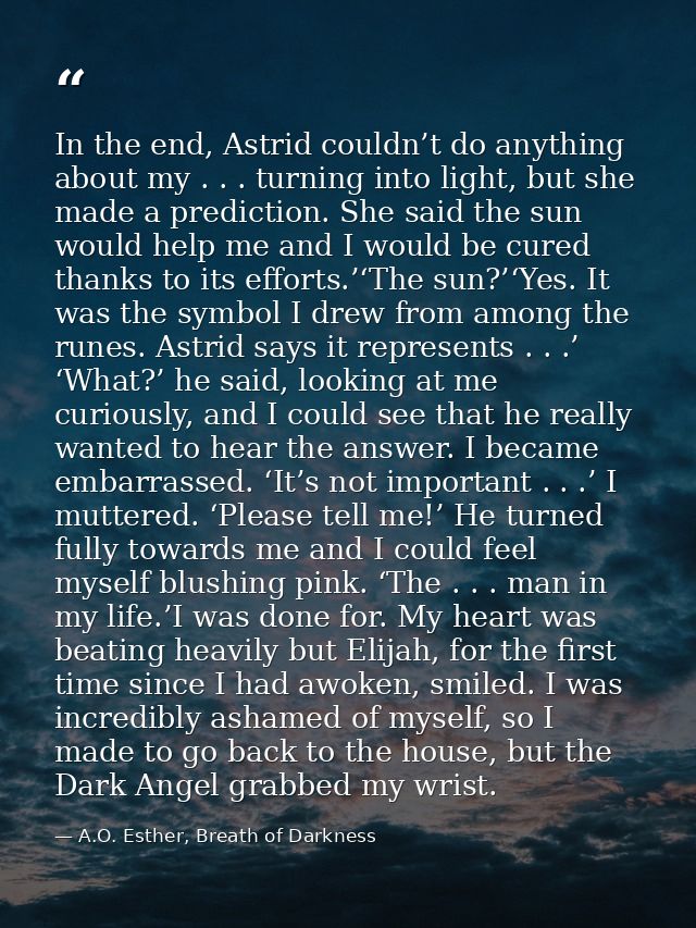 In the end, Astrid couldn’t do anything about my . . . turning into light, but she made a prediction. She said the sun w — A.O. Esther, Breath of Darkness