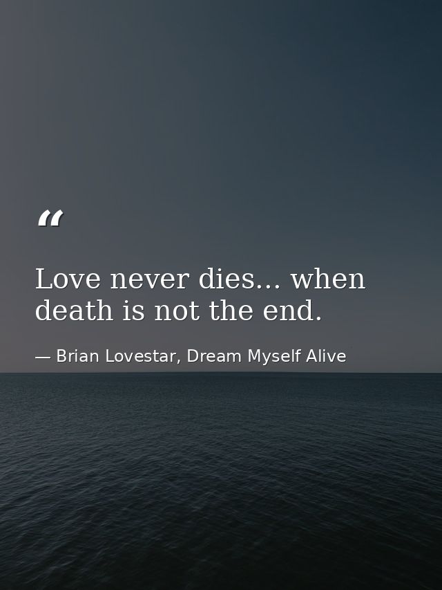 Love never dies... when death is not the end. — Brian Lovestar, Dream Myself Alive