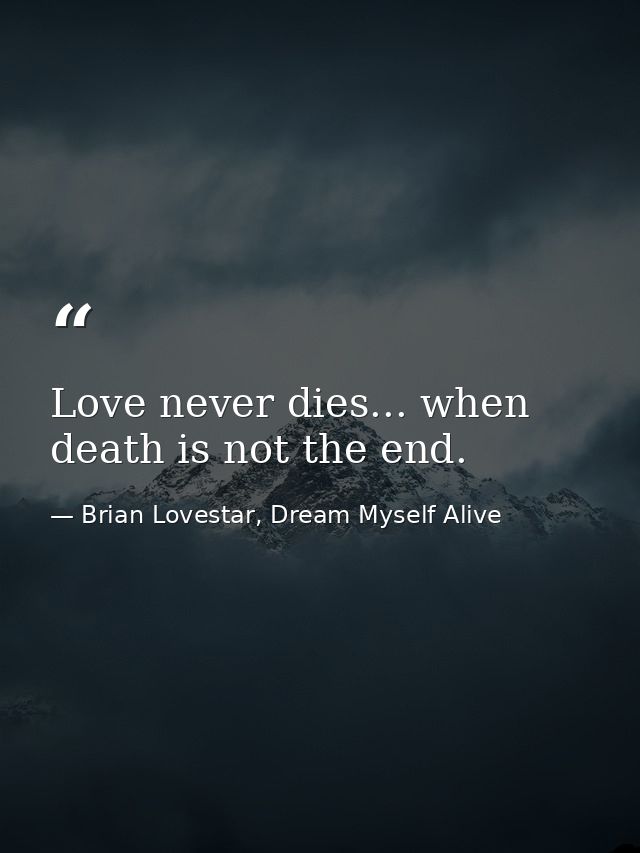 Love never dies... when death is not the end. — Brian Lovestar, Dream Myself Alive