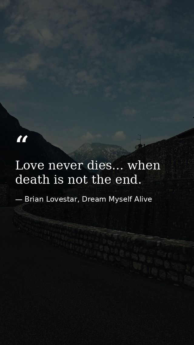 Love never dies... when death is not the end. — Brian Lovestar, Dream Myself Alive