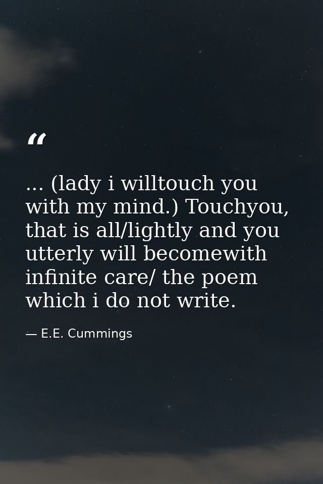 ... (lady i willtouch you with my mind.) Touchyou, that is all/lightly and you utterly will becomewith infinite care/ th — E.E. Cummings