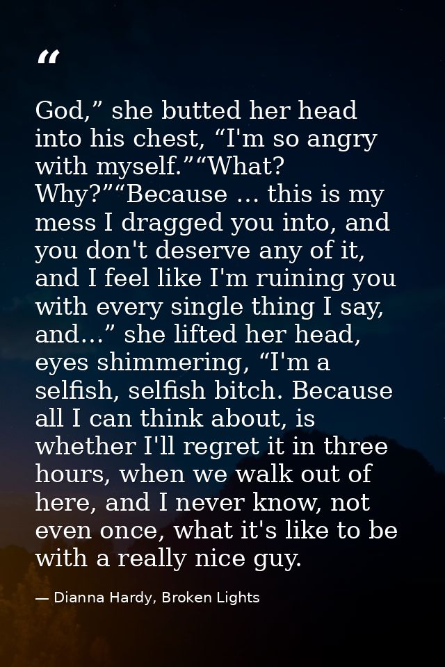God,” she butted her head into his chest, “I'm so angry with myself.”“What? Why?”“Because … this is my mess I dragged yo — Dianna Hardy, Broken Lights