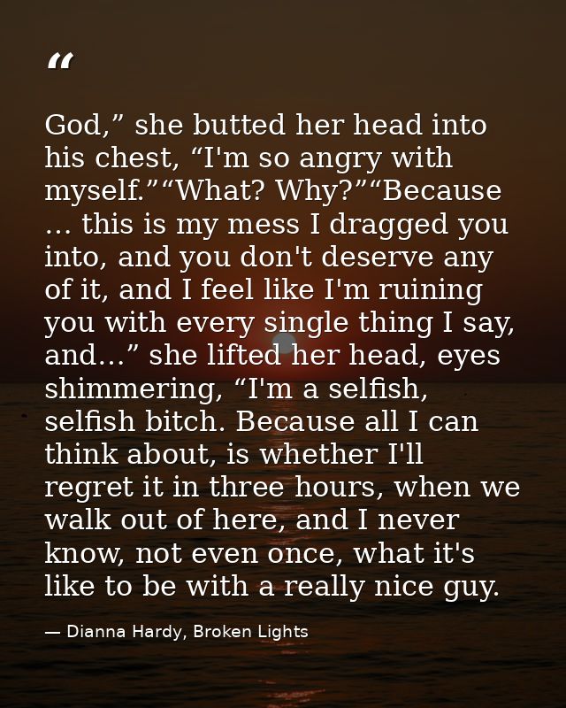 God,” she butted her head into his chest, “I'm so angry with myself.”“What? Why?”“Because … this is my mess I dragged yo — Dianna Hardy, Broken Lights