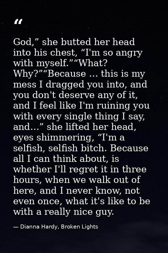 God,” she butted her head into his chest, “I'm so angry with myself.”“What? Why?”“Because … this is my mess I dragged yo — Dianna Hardy, Broken Lights