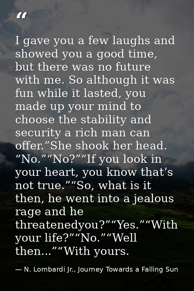 I gave you a few laughs and showed you a good time, but there was no future with me. So although it was fun while it las — N. Lombardi Jr., Journey Towards a Falling Sun