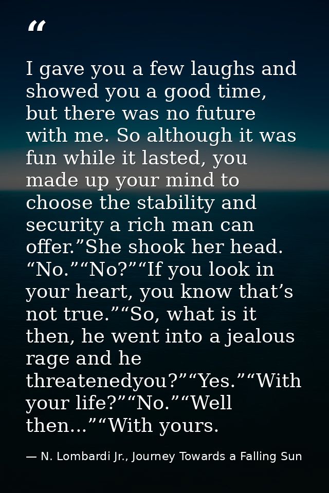 I gave you a few laughs and showed you a good time, but there was no future with me. So although it was fun while it las — N. Lombardi Jr., Journey Towards a Falling Sun