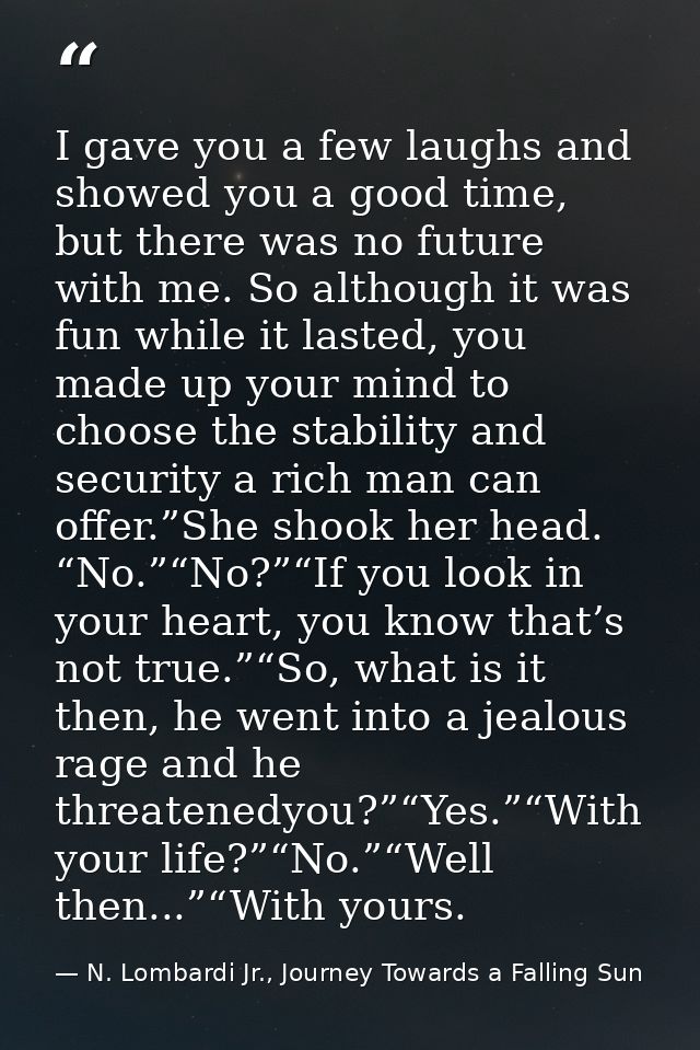 I gave you a few laughs and showed you a good time, but there was no future with me. So although it was fun while it las — N. Lombardi Jr., Journey Towards a Falling Sun