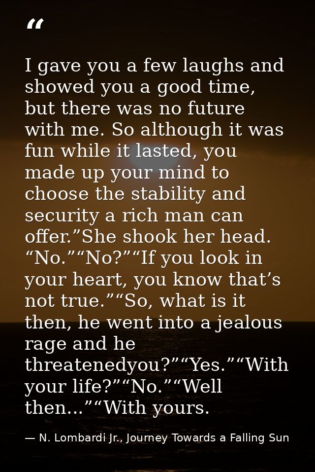I gave you a few laughs and showed you a good time, but there was no future with me. So although it was fun while it las — N. Lombardi Jr., Journey Towards a Falling Sun