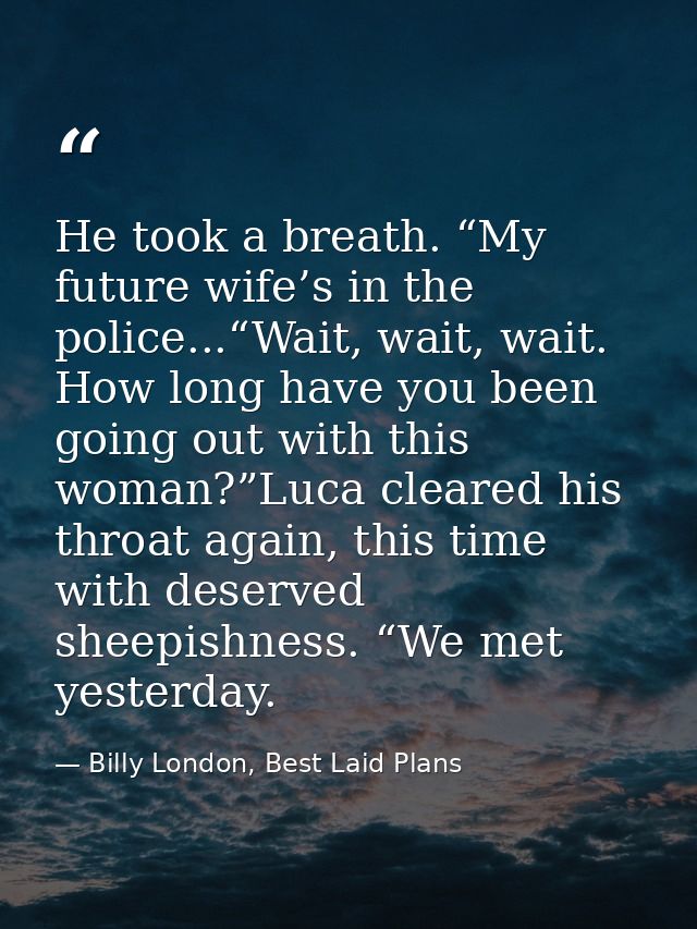 He took a breath. “My future wife’s in the police...“Wait, wait, wait. How long have you been going out with this woman? — Billy London, Best Laid Plans