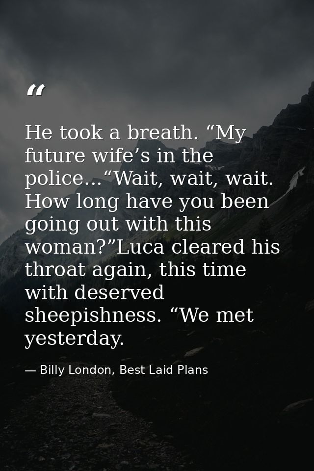 He took a breath. “My future wife’s in the police...“Wait, wait, wait. How long have you been going out with this woman? — Billy London, Best Laid Plans