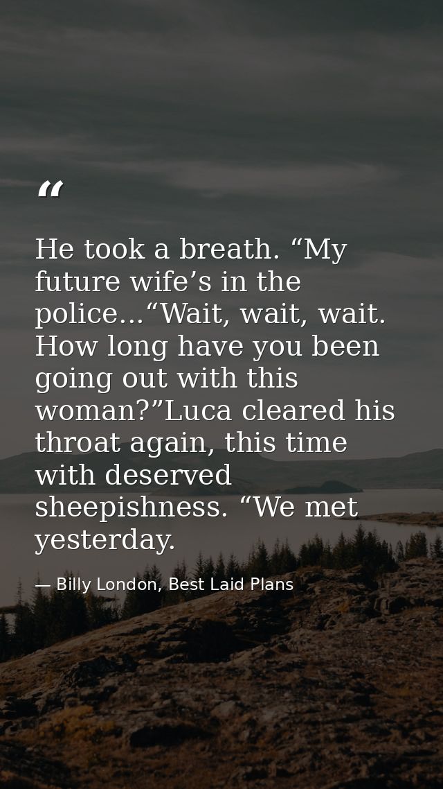 He took a breath. “My future wife’s in the police...“Wait, wait, wait. How long have you been going out with this woman? — Billy London, Best Laid Plans