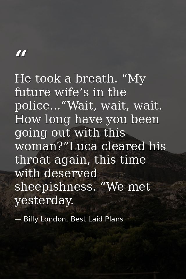 He took a breath. “My future wife’s in the police...“Wait, wait, wait. How long have you been going out with this woman? — Billy London, Best Laid Plans