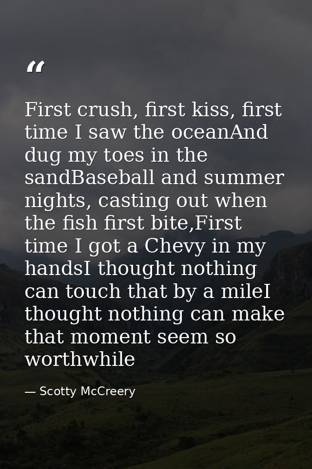 First crush, first kiss, first time I saw the oceanAnd dug my toes in the sandBaseball and summer nights, casting out wh — Scotty McCreery