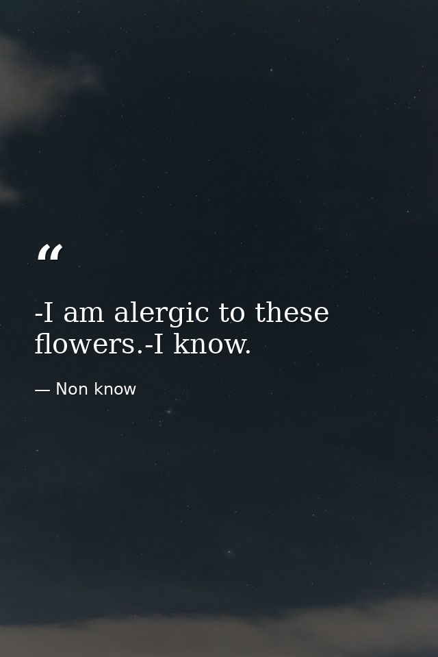 -I am alergic to these flowers.-I know. — Non know