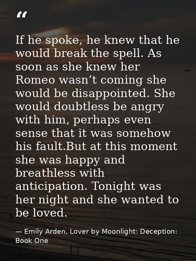 If he spoke, he knew that he would break the spell. As soon as she knew her Romeo wasn’t coming she would be disappointe — Emily Arden, Lover by Moonlight: Deception: Book One