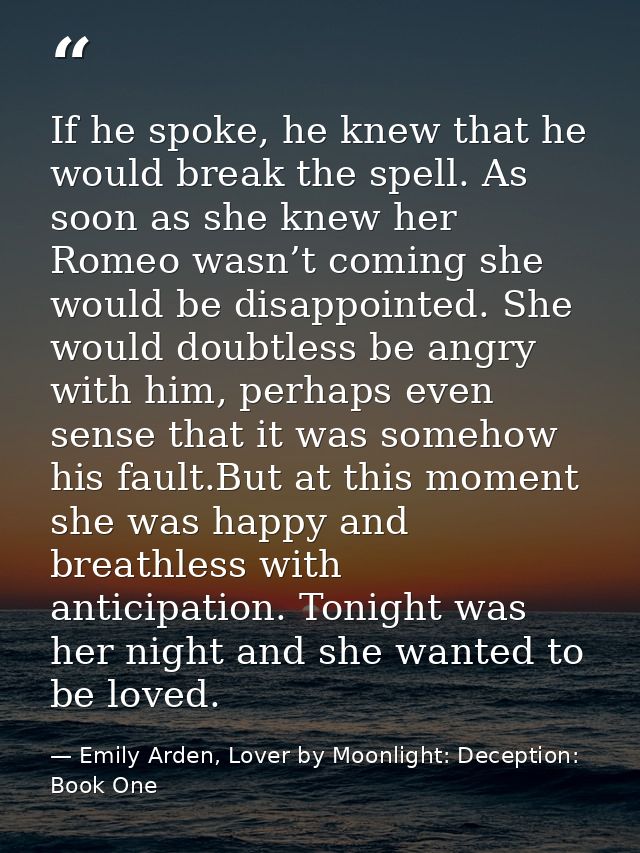 If he spoke, he knew that he would break the spell. As soon as she knew her Romeo wasn’t coming she would be disappointe — Emily Arden, Lover by Moonlight: Deception: Book One