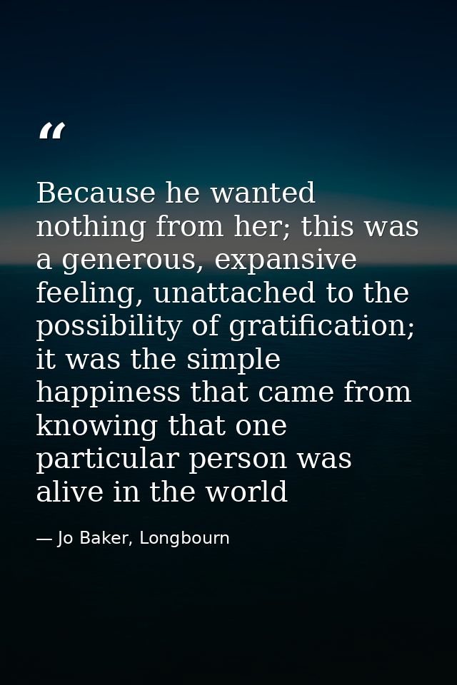 Because he wanted nothing from her; this was a generous, expansive feeling, unattached to the possibility of gratificati — Jo Baker, Longbourn