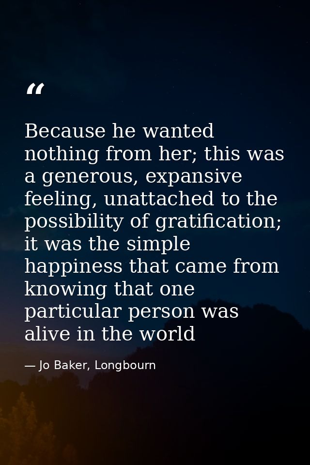 Because he wanted nothing from her; this was a generous, expansive feeling, unattached to the possibility of gratificati — Jo Baker, Longbourn