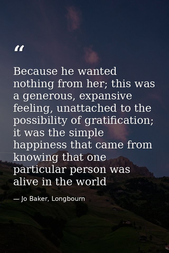 Because he wanted nothing from her; this was a generous, expansive feeling, unattached to the possibility of gratificati — Jo Baker, Longbourn