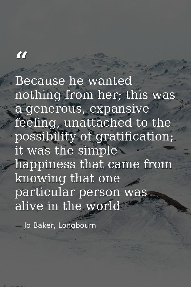 Because he wanted nothing from her; this was a generous, expansive feeling, unattached to the possibility of gratificati — Jo Baker, Longbourn