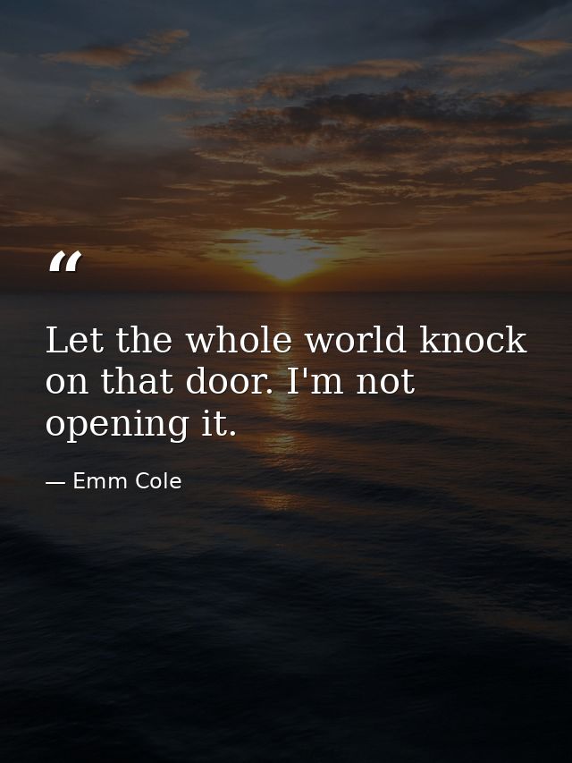 Let the whole world knock on that door. I'm not opening it. — Emm Cole