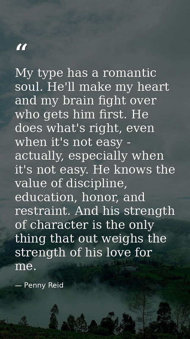 My type has a romantic soul. He'll make my heart and my brain fight over who gets him first. He does what's right, even  — Penny Reid