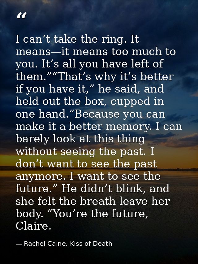 I can’t take the ring. It means—it means too much to you. It’s all you have left of them.”“That’s why it’s better if you — Rachel Caine, Kiss of Death