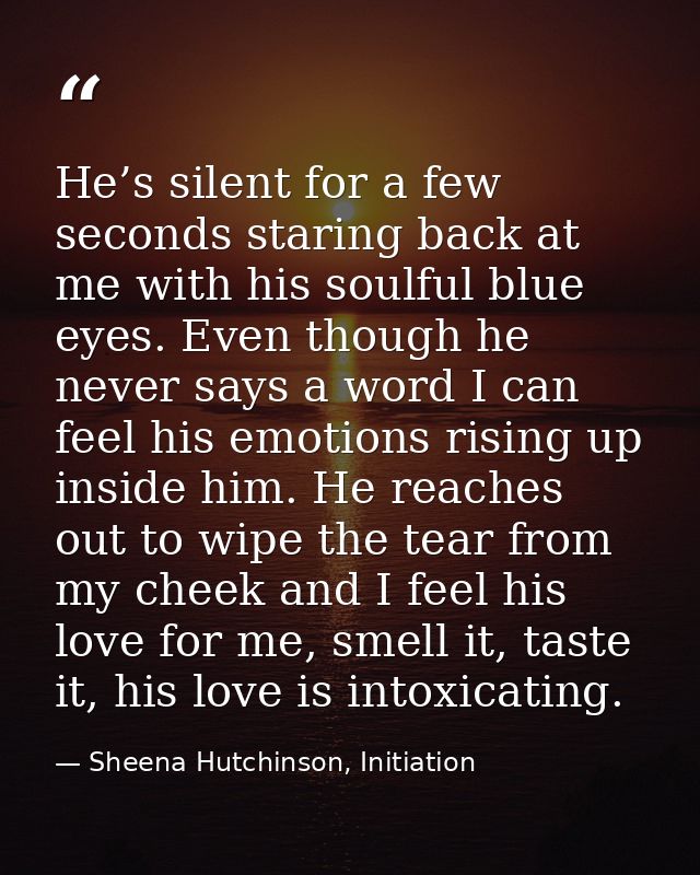 He’s silent for a few seconds staring back at me with his soulful blue eyes. Even though he never says a word I can feel — Sheena Hutchinson, Initiation
