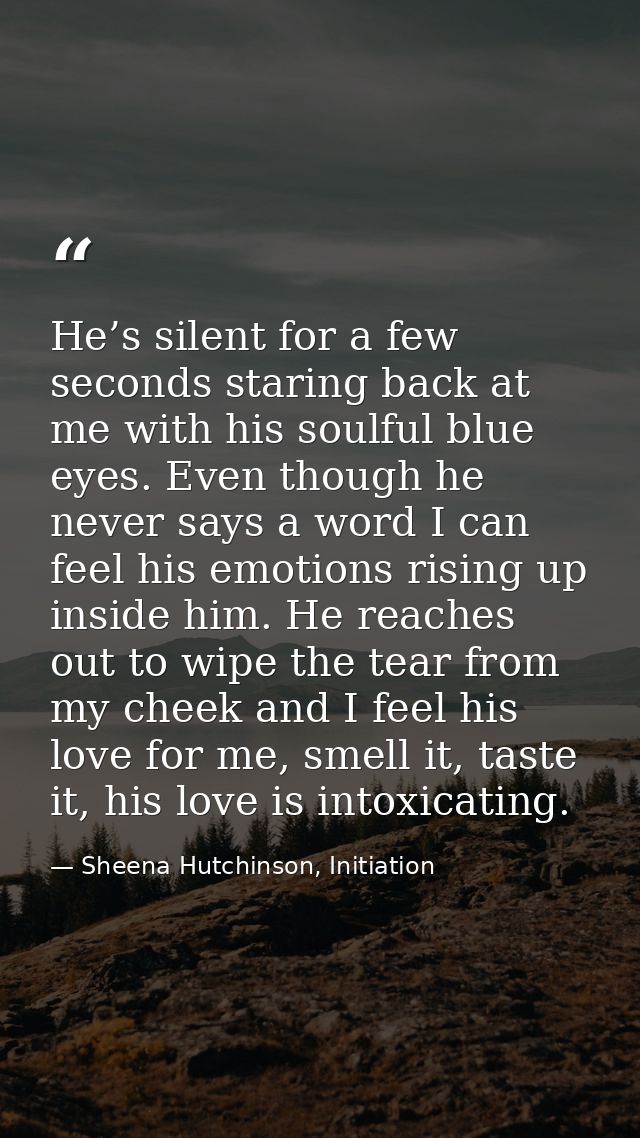 He’s silent for a few seconds staring back at me with his soulful blue eyes. Even though he never says a word I can feel — Sheena Hutchinson, Initiation