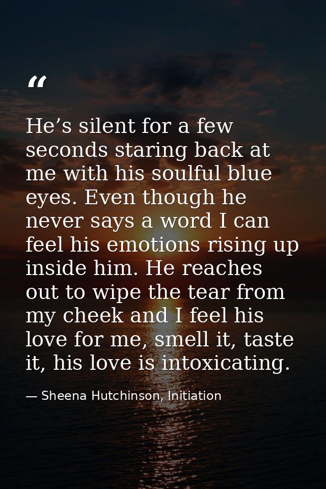 He’s silent for a few seconds staring back at me with his soulful blue eyes. Even though he never says a word I can feel — Sheena Hutchinson, Initiation