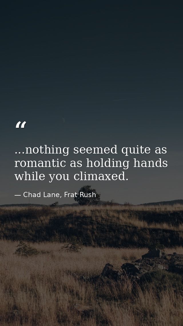...nothing seemed quite as romantic as holding hands while you climaxed. — Chad Lane, Frat Rush