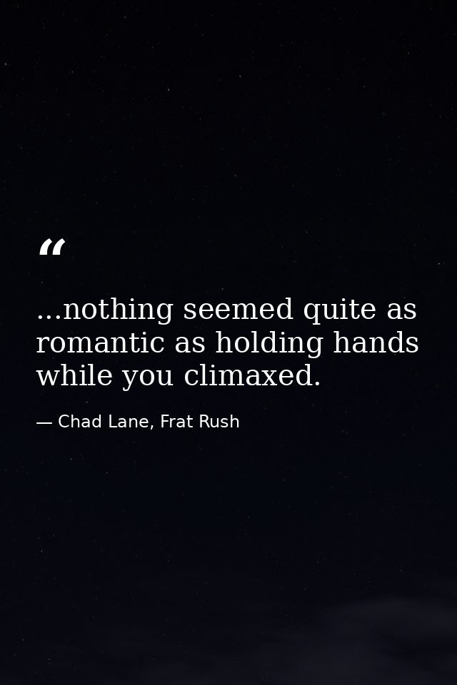 ...nothing seemed quite as romantic as holding hands while you climaxed. — Chad Lane, Frat Rush