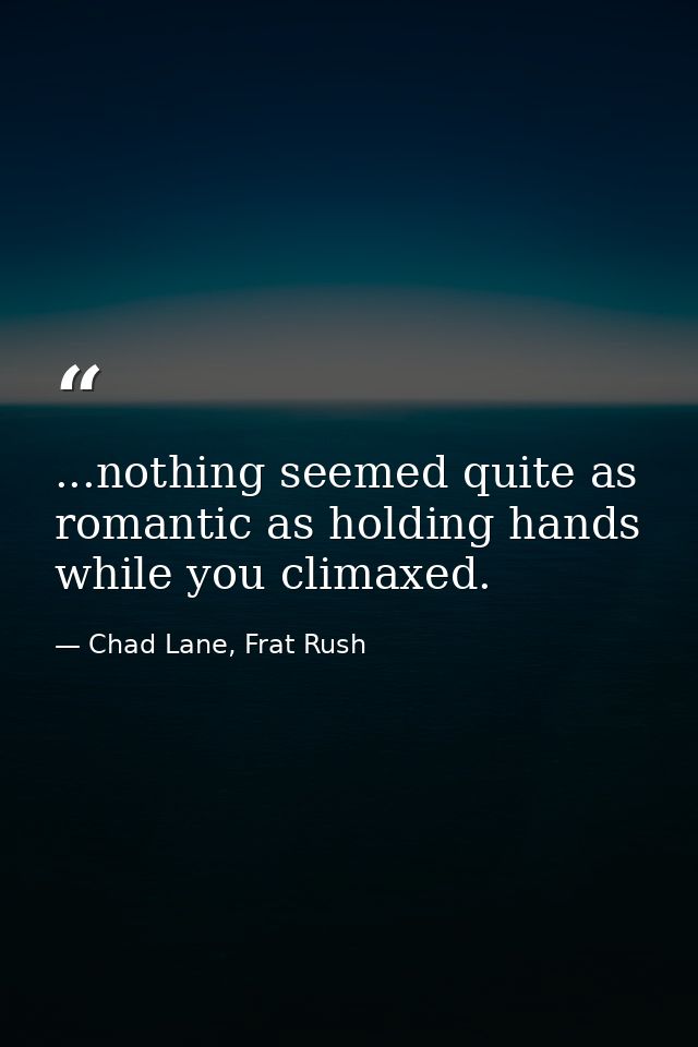 ...nothing seemed quite as romantic as holding hands while you climaxed. — Chad Lane, Frat Rush