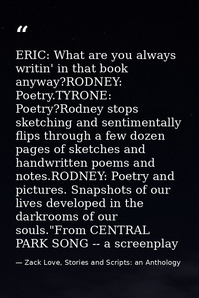 ERIC: What are you always writin' in that book anyway?RODNEY: Poetry.TYRONE: Poetry?Rodney stops sketching and sentiment — Zack Love, Stories and Scripts: an Anthology