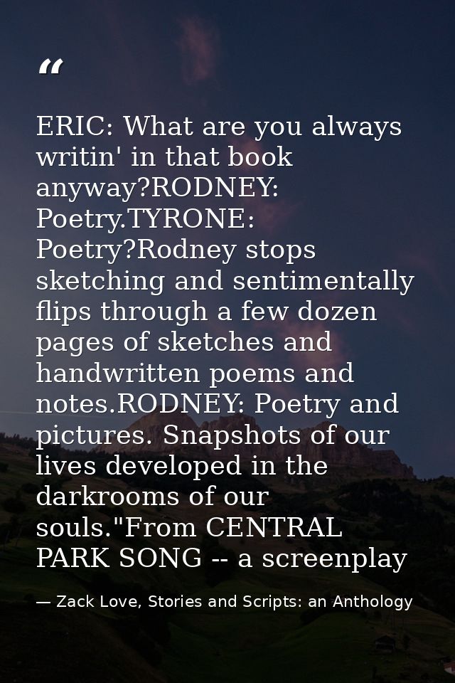 ERIC: What are you always writin' in that book anyway?RODNEY: Poetry.TYRONE: Poetry?Rodney stops sketching and sentiment — Zack Love, Stories and Scripts: an Anthology