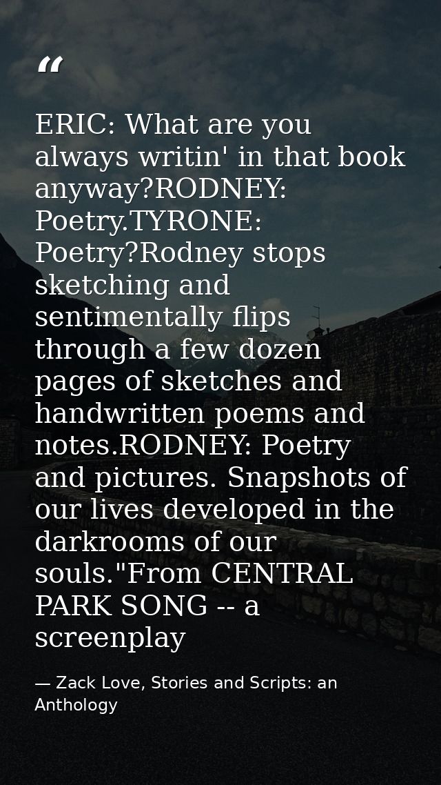 ERIC: What are you always writin' in that book anyway?RODNEY: Poetry.TYRONE: Poetry?Rodney stops sketching and sentiment — Zack Love, Stories and Scripts: an Anthology