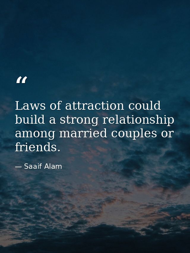 Laws of attraction could build a strong relationship among married couples or friends. — Saaif Alam