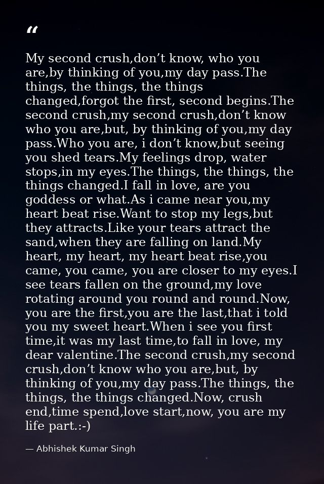 My second crush,don’t know, who you are,by thinking of you,my day pass.The things, the things, the things changed,forgot — Abhishek Kumar Singh