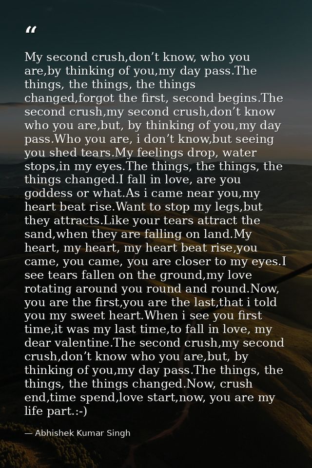 My second crush,don’t know, who you are,by thinking of you,my day pass.The things, the things, the things changed,forgot — Abhishek Kumar Singh