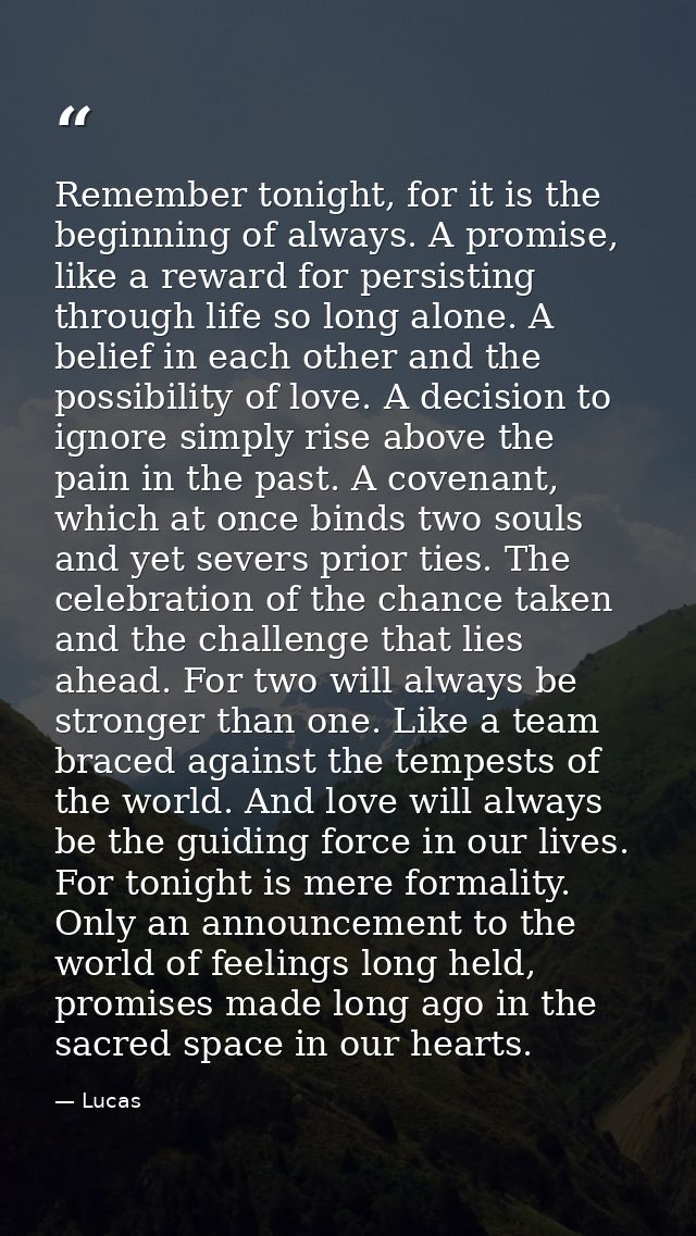 Remember tonight, for it is the beginning of always. A promise, like a reward for persisting through life so long alone. — Lucas