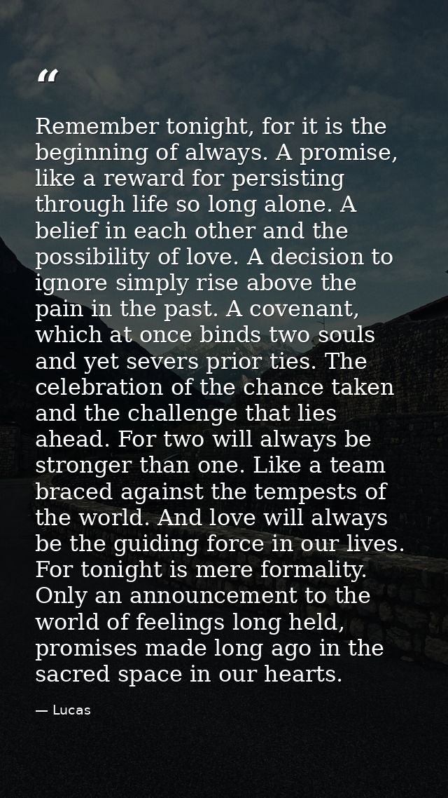 Remember tonight, for it is the beginning of always. A promise, like a reward for persisting through life so long alone. — Lucas